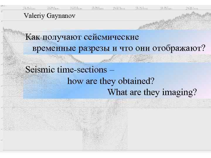 Valeriy Gaynanov Как получают сейсмические временные разрезы и что они отображают? Seismic time-sections –
