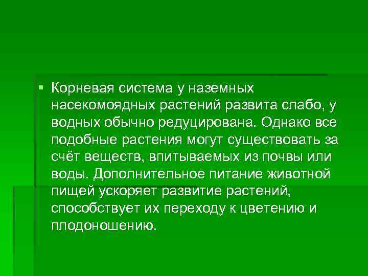 § Корневая система у наземных насекомоядных растений развита слабо, у водных обычно редуцирована. Однако