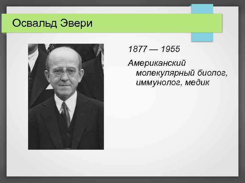Освальд Эвери 1877 — 1955 Американский молекулярный биолог, иммунолог, медик 