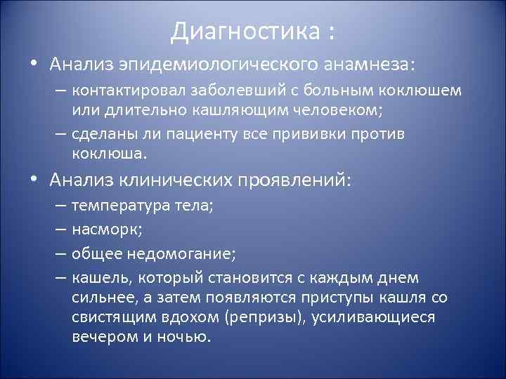 Диагностика : • Анализ эпидемиологического анамнеза: – контактировал заболевший с больным коклюшем или длительно