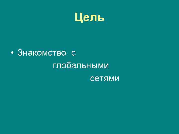Цель • Знакомство с глобальными сетями 
