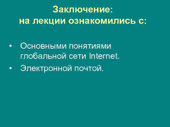 Заключение: на лекции ознакомились с: • Основными понятиями глобальной сети Internet. • Электронной почтой.