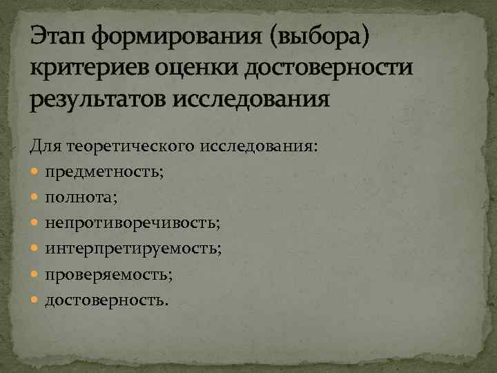 Этап формирования (выбора) критериев оценки достоверности результатов исследования Для теоретического исследования: предметность; полнота; непротиворечивость;