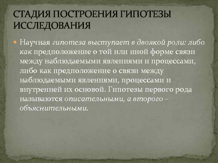 СТАДИЯ ПОСТРОЕНИЯ ГИПОТЕЗЫ ИССЛЕДОВАНИЯ Научная гипотеза выступает в двоякой роли: либо как предположение о