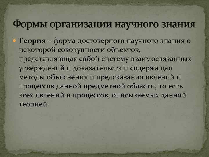 Формы организации научного знания Теория – форма достоверного научного знания о некоторой совокупности объектов,