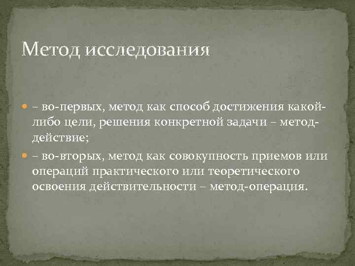 Метод исследования – во-первых, метод как способ достижения какой- либо цели, решения конкретной задачи