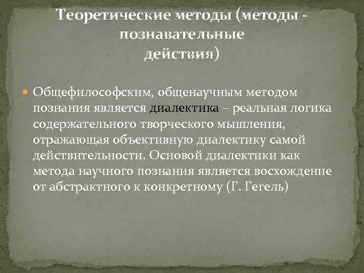 Теоретические методы (методы познавательные действия) Общефилософским, общенаучным методом познания является диалектика – реальная логика