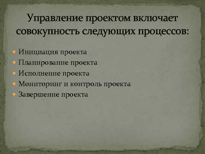 Управление проектом включает совокупность следующих процессов: Инициация проекта Планирование проекта Исполнение проекта Мониторинг и