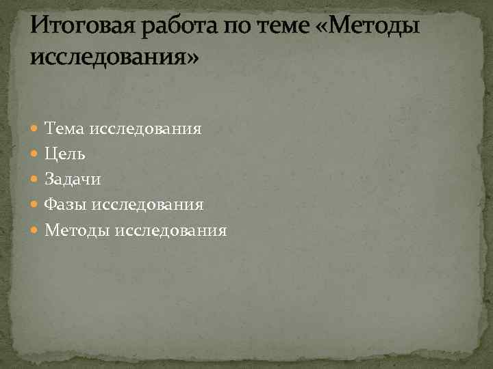 Итоговая работа по теме «Методы исследования» Тема исследования Цель Задачи Фазы исследования Методы исследования