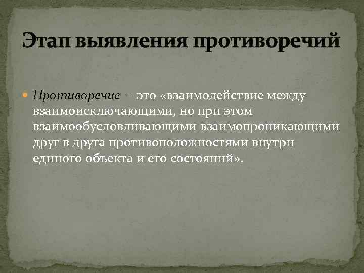 Этап выявления противоречий Противоречие – это «взаимодействие между взаимоисключающими, но при этом взаимообусловливающими взаимопроникающими