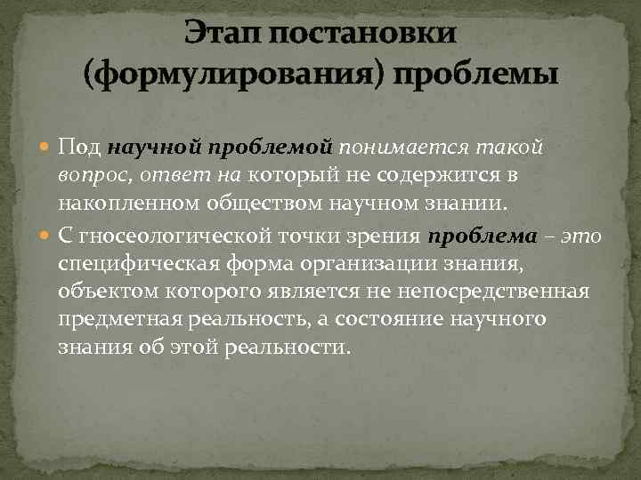 Этап постановки (формулирования) проблемы Под научной проблемой понимается такой вопрос, ответ на который не