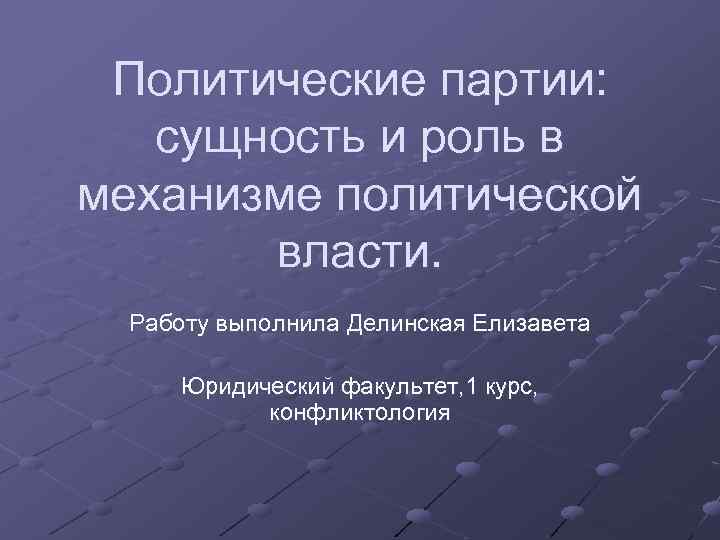 Политические партии: сущность и роль в механизме политической власти. Работу выполнила Делинская Елизавета Юридический