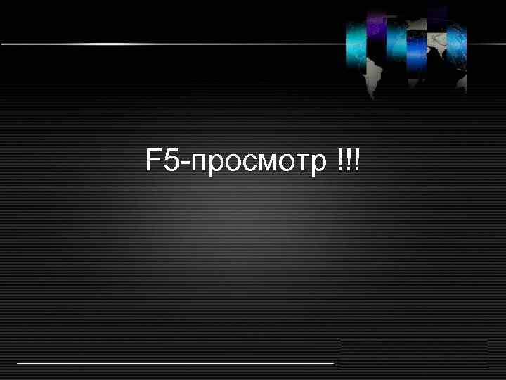 F 5 -просмотр !!! 