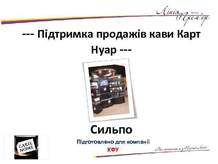 --- Підтримка продажiв кави Карт Нуар --- Сильпо Підготовлено для компанії КФУ 