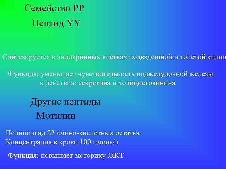 Семейство РР Пептид YY Синтезируется в эндокринных клетках подвздошной и толстой кишок Функция: уменьшает