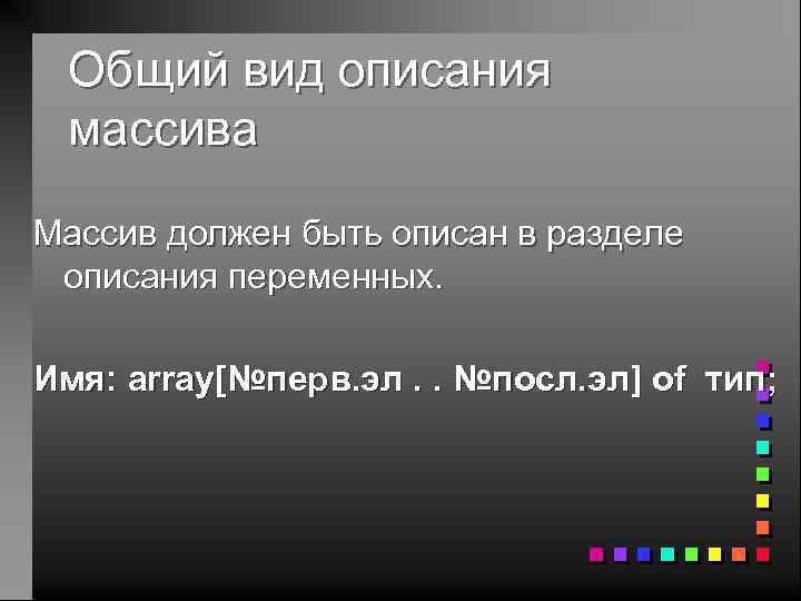 Общий вид описания массива Массив должен быть описан в разделе описания переменных. Имя: array[№перв.