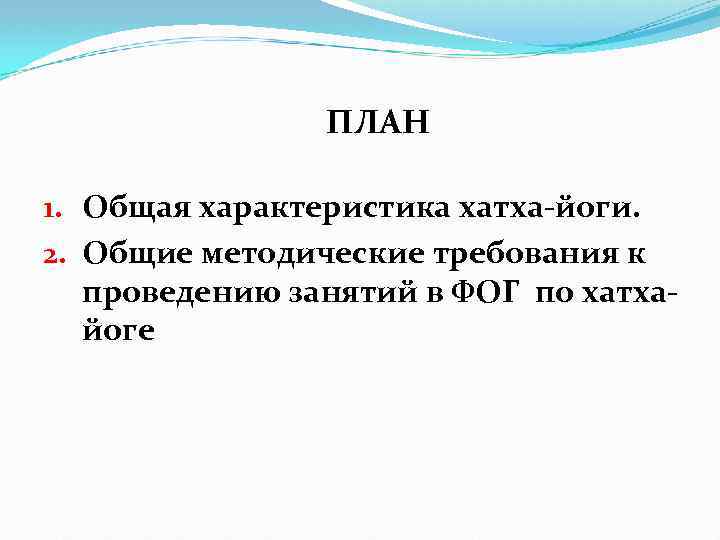 ПЛАН 1. Общая характеристика хатха-йоги. 2. Общие методические требования к проведению занятий в ФОГ