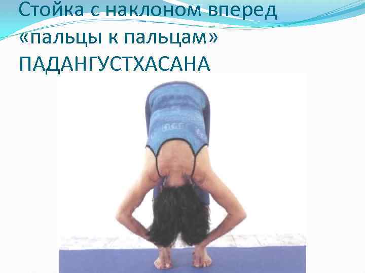 Стойка с наклоном вперед «пальцы к пальцам» ПАДАНГУСТХАСАНА 