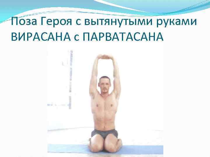 Поза Героя с вытянутыми руками ВИРАСАНА с ПАРВАТАСАНА 