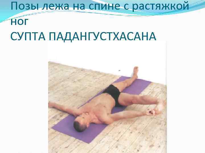 Позы лежа на спине с растяжкой ног СУПТА ПАДАНГУСТХАСАНА 