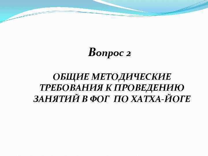 Вопрос 2 ОБЩИЕ МЕТОДИЧЕСКИЕ ТРЕБОВАНИЯ К ПРОВЕДЕНИЮ ЗАНЯТИЙ В ФОГ ПО ХАТХА-ЙОГЕ 
