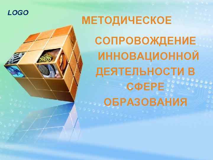LOGO МЕТОДИЧЕСКОЕ СОПРОВОЖДЕНИЕ ИННОВАЦИОННОЙ ДЕЯТЕЛЬНОСТИ В СФЕРЕ ОБРАЗОВАНИЯ 