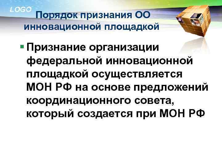 LOGO Порядок признания ОО инновационной площадкой § Признание организации федеральной инновационной площадкой осуществляется МОН
