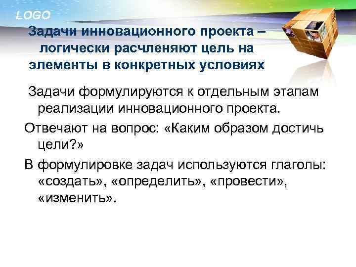 LOGO Задачи инновационного проекта – логически расчленяют цель на элементы в конкретных условиях Задачи