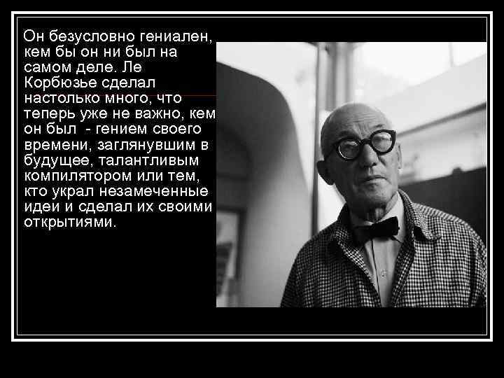  Он безусловно гениален, кем бы он ни был на самом деле. Ле Корбюзье