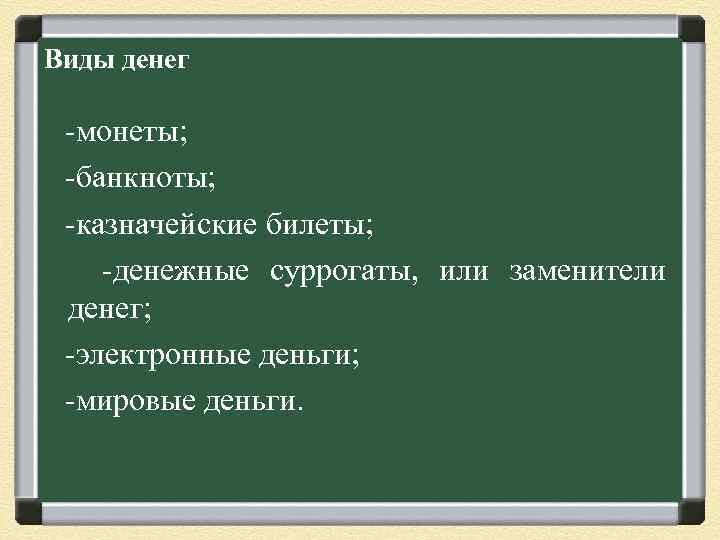 Виды денег -монеты; -банкноты; -казначейские билеты; -денежные суррогаты, или заменители денег; -электронные деньги; -мировые