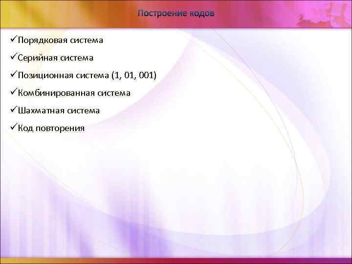 Построение кодов üПорядковая система üСерийная система üПозиционная система (1, 001) üКомбинированная система üШахматная система
