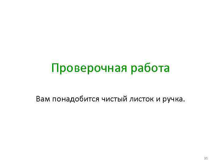 Проверочная работа Вам понадобится чистый листок и ручка. 35 