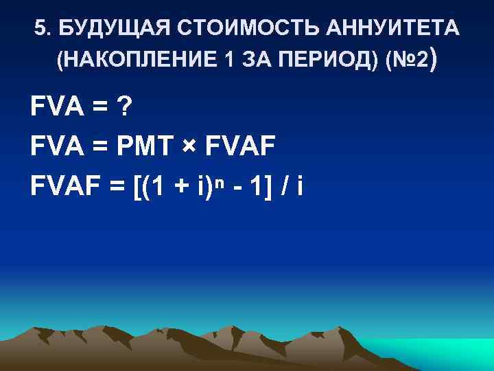 5. БУДУЩАЯ СТОИМОСТЬ АННУИТЕТА (НАКОПЛЕНИЕ 1 ЗА ПЕРИОД) (№ 2) FVA = ? FVA