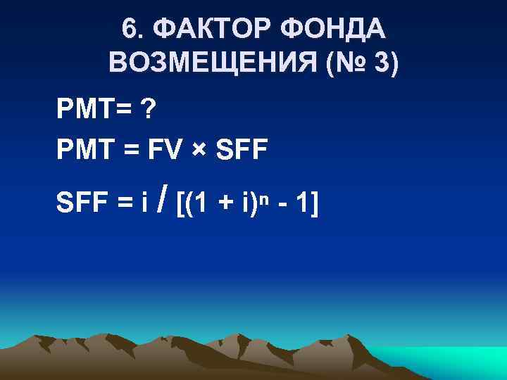 6. ФАКТОР ФОНДА ВОЗМЕЩЕНИЯ (№ 3) PMT= ? PMT = FV × SFF =
