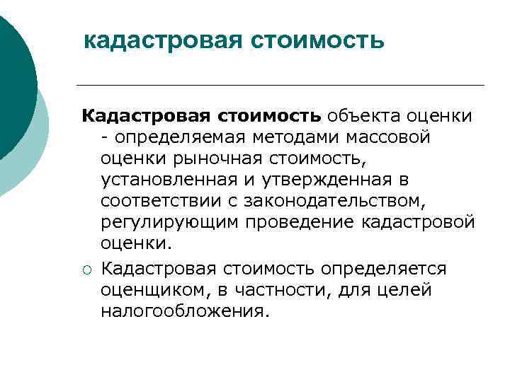 кадастровая стоимость Кадастровая стоимость объекта оценки - определяемая методами массовой оценки рыночная стоимость, установленная