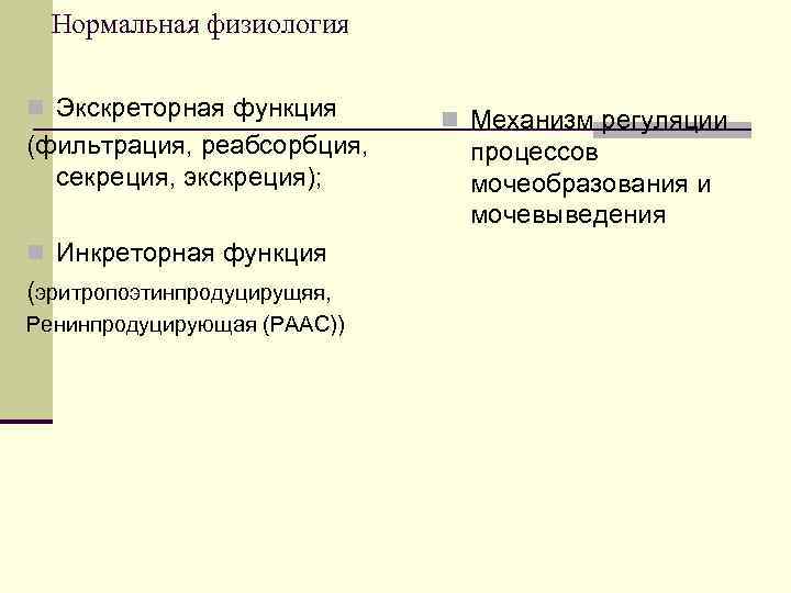 Нормальная физиология n Экскреторная функция (фильтрация, реабсорбция, секреция, экскреция); n Инкреторная функция (эритропоэтинпродуцирущяя, Ренинпродуцирующая