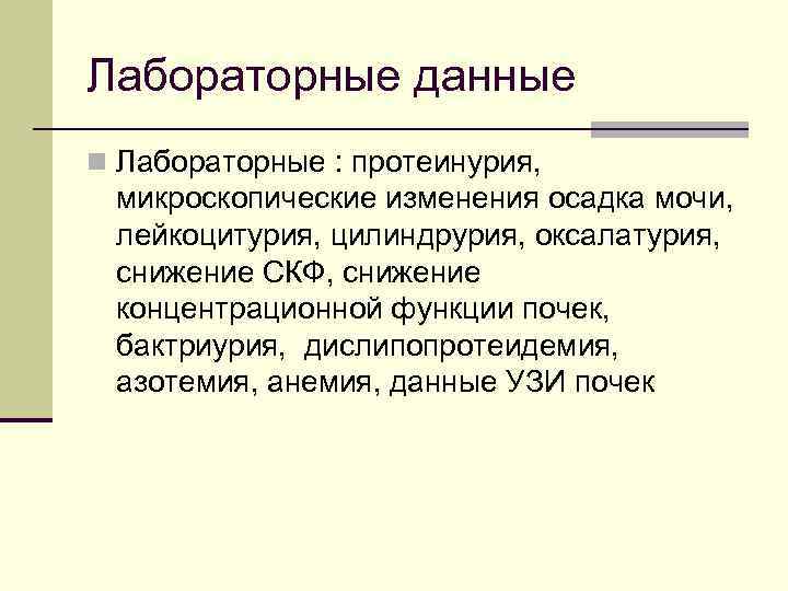 Лабораторные данные n Лабораторные : протеинурия, микроскопические изменения осадка мочи, лейкоцитурия, цилиндрурия, оксалатурия, снижение