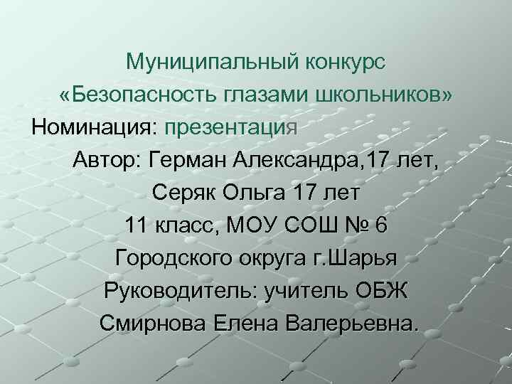 Муниципальный конкурс «Безопасность глазами школьников» Номинация: презентация Автор: Герман Александра, 17 лет, Серяк Ольга