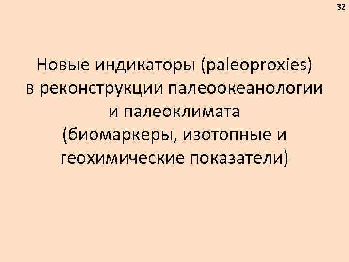 32 Новые индикаторы (paleoproxies) в реконструкции палеоокеанологии и палеоклимата (биомаркеры, изотопные и геохимические показатели)
