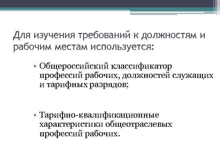 Для изучения требований к должностям и рабочим местам используется: • Общероссийский классификатор профессий рабочих,