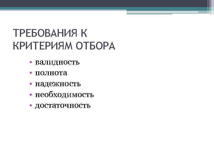 ТРЕБОВАНИЯ К КРИТЕРИЯМ ОТБОРА • • • валидность полнота надежность необходимость достаточность 