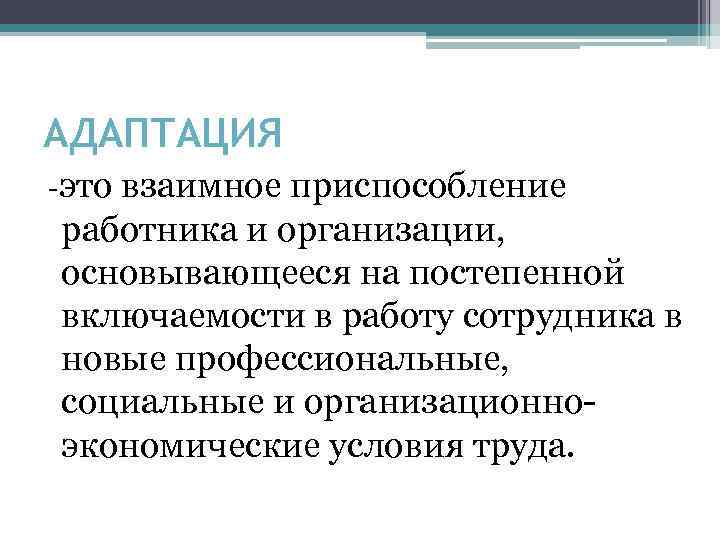 АДАПТАЦИЯ это взаимное приспособление работника и организации, основывающееся на постепенной включаемости в работу сотрудника