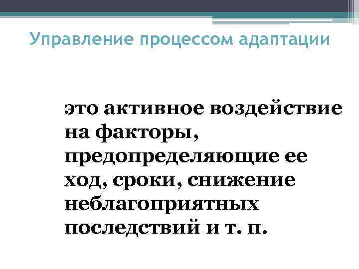 Управление процессом адаптации это активное воздействие на факторы, предопределяющие ее ход, сроки, снижение неблагоприятных