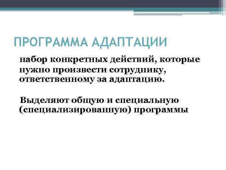 ПРОГРАММА АДАПТАЦИИ набор конкретных действий, которые нужно произвести сотруднику, ответственному за адаптацию. Выделяют общую