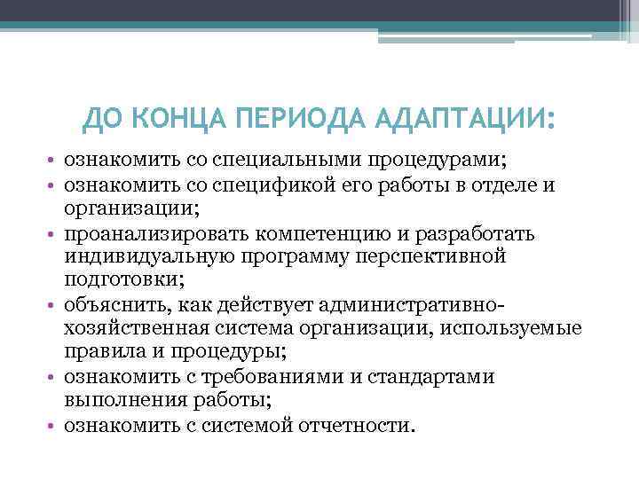 ДО КОНЦА ПЕРИОДА АДАПТАЦИИ: • ознакомить со специальными процедурами; • ознакомить со спецификой его