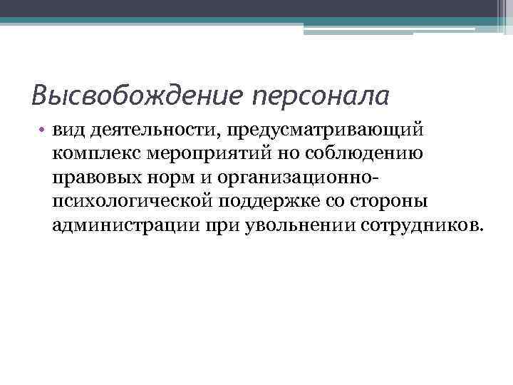 Высвобождение персонала • вид деятельности, предусматривающий комплекс мероприятий но соблюдению правовых норм и организационно