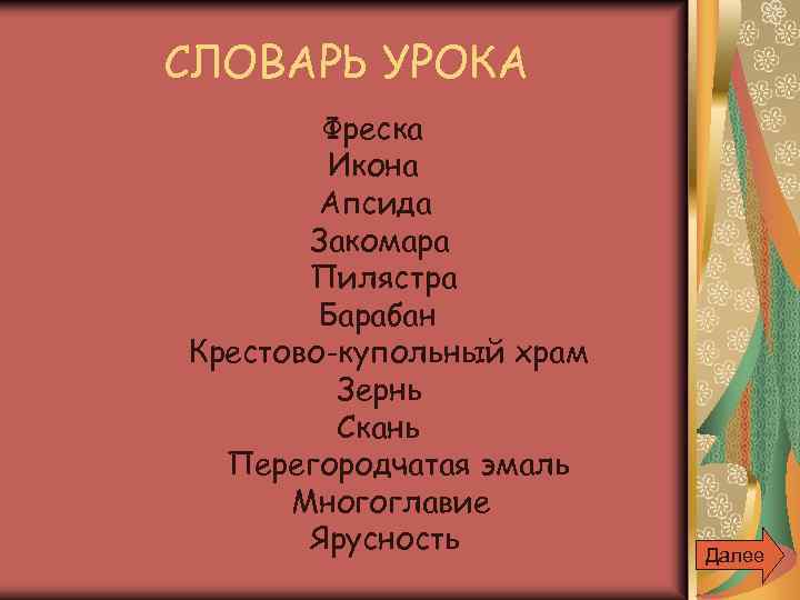 СЛОВАРЬ УРОКА Фреска Икона Апсида Закомара Пилястра Барабан Крестово-купольный храм Зернь Скань Перегородчатая эмаль