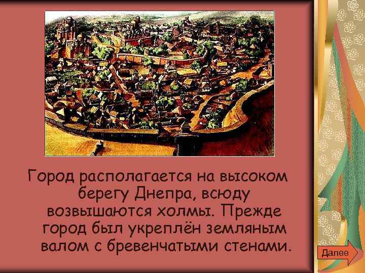 Город располагается на высоком берегу Днепра, всюду возвышаются холмы. Прежде город был укреплён земляным