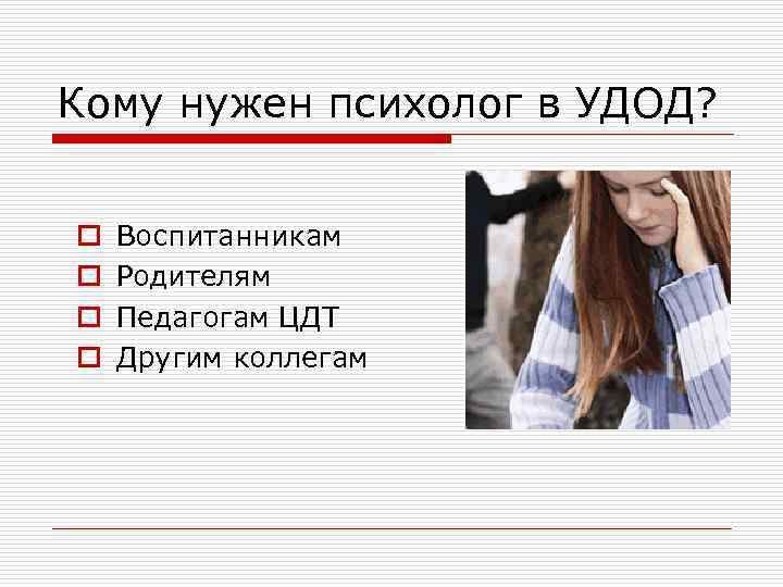 Кому нужен психолог в УДОД? o o Воспитанникам Родителям Педагогам ЦДТ Другим коллегам 