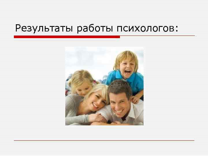 Результаты работы психологов: 